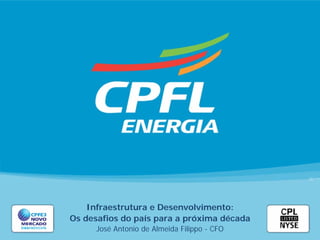 Infraestrutura e Desenvolvimento:
Os desafios do país para a próxima década
      José Antonio de Almeida Filippo - CFO
 