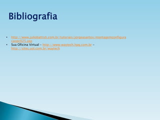 Bibliografia
•
•

http://www.juliobattisti.com.br/tutoriais/jorgeasantos/montagemconfigura
caopc025.asp
Sua Oficina Virtual – http://www.waytech.hpg.com.br http://sites.uol.com.br/waytech

 