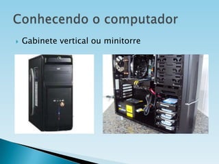 

Gabinete vertical ou minitorre

 