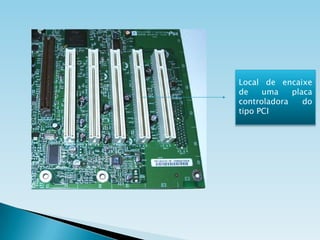 Local de encaixe
de
uma
placa
controladora
do
tipo PCI

 
