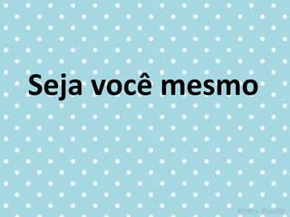 Seja você mesmo
 