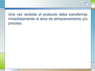 Una vez recibido el producto debe transferirse
inmediatamente al área de almacenamiento y/o
proceso.
 