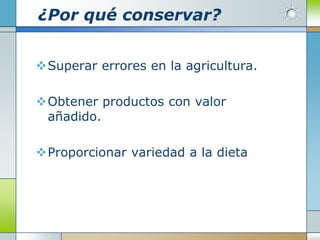 ¿Por qué conservar?


Superar errores en la agricultura.

Obtener productos con valor
 añadido.

Proporcionar variedad a la dieta
 