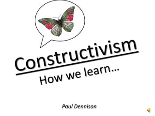 Constructivism How we learn… Paul Dennison 