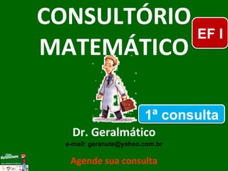 CONSULTÓRIO MATEMÁTICO Dr. Geralmático e-mail: geranute@yahoo.com.br Agende sua consulta EF I 1ª consulta 