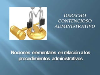 Nociones elementales enrelaciónalos
procedimientos administrativos
DERECHO
CONTENCIOSO
ADMINISTRATIVO
 