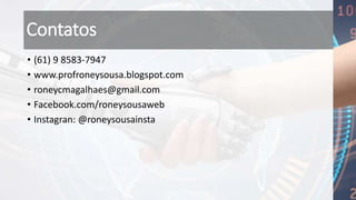 Contatos
• (61) 9 8583-7947
• www.profroneysousa.blogspot.com
• roneycmagalhaes@gmail.com
• Facebook.com/roneysousaweb
• Instagran: @roneysousainsta
 