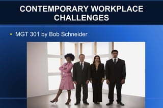 CONTEMPORARY WORKPLACE
           CHALLENGES
●   MGT 301 by Bob Schneider
 