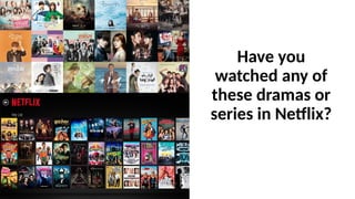 Have you
watched any of
these dramas or
series in Netflix?
 