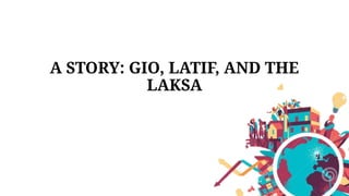A STORY: GIO, LATIF, AND THE
LAKSA
 