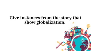 Give instances from the story that
show globalization.
 