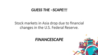 GUESS THE –SCAPE!!!
Stock markets in Asia drop due to financial
changes in the U.S. Federal Reserve.
FINANCESCAPE
 