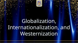Globalization,
Internationalization, and
Westernization
 
