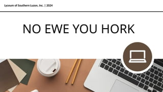 Lyceum of Southern Luzon, Inc. | 2024
NO EWE YOU HORK
 