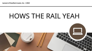 Lyceum of Southern Luzon, Inc. | 2024
HOWS THE RAIL YEAH
 