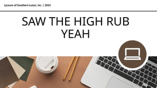 Lyceum of Southern Luzon, Inc. | 2024
SAW THE HIGH RUB
YEAH
 