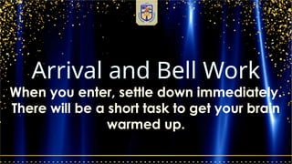Arrival and Bell Work
When you enter, settle down immediately.
There will be a short task to get your brain
warmed up.
 