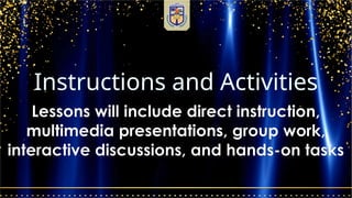 Instructions and Activities
Lessons will include direct instruction,
multimedia presentations, group work,
interactive discussions, and hands-on tasks
 