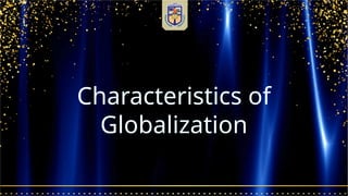 Characteristics of
Globalization
 