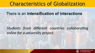 Characteristics of Globalization
There is an intensification of interactions
Students from different countries collaborating
online for a university project.
 