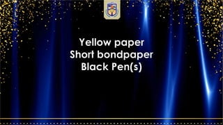 Yellow paper
Short bondpaper
Black Pen(s)
 