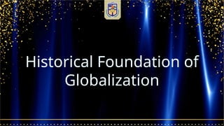 Historical Foundation of
Globalization
 