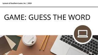 Lyceum of Southern Luzon, Inc. | 2024
GAME: GUESS THE WORD
 