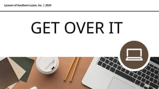Lyceum of Southern Luzon, Inc. | 2024
GET OVER IT
 