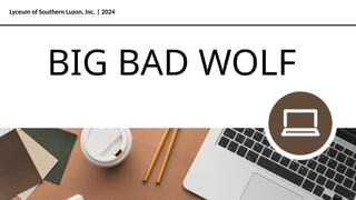 Lyceum of Southern Luzon, Inc. | 2024
BIG BAD WOLF
 