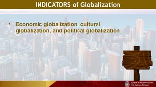 INDICATORS of Globalization
• Economic globalization, cultural
globalization, and political globalization
 