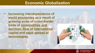 Economic Globalization
• Increasing interdependence of
world economies as a result of
growing scale of cross-border
trade of commodities and
services, flow of international
capital and rapid spread of
technologies
 