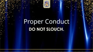 Proper Conduct
DO NOT SLOUCH.
 