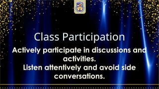 Class Participation
Actively participate in discussions and
activities.
Listen attentively and avoid side
conversations.
 