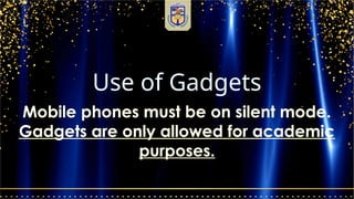Use of Gadgets
Mobile phones must be on silent mode.
Gadgets are only allowed for academic
purposes.
 
