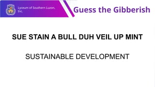 Lyceum of Southern Luzon,
Inc. Guess the Gibberish
SUE STAIN A BULL DUH VEIL UP MINT
SUSTAINABLE DEVELOPMENT
 