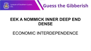 Lyceum of Southern Luzon,
Inc. Guess the Gibberish
EEK A NOMMICK INNER DEEP END
DENSE
ECONOMIC INTERDEPENDENCE
 
