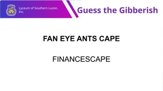 Lyceum of Southern Luzon,
Inc. Guess the Gibberish
FAN EYE ANTS CAPE
FINANCESCAPE
 