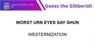 Lyceum of Southern Luzon,
Inc. Guess the Gibberish
WORST URN EYES SAY SHUN
WESTERNIZATION
 