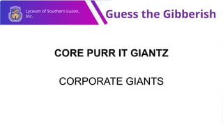 Lyceum of Southern Luzon,
Inc. Guess the Gibberish
CORE PURR IT GIANTZ
CORPORATE GIANTS
 