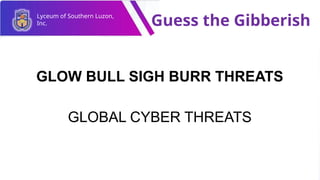 Lyceum of Southern Luzon,
Inc. Guess the Gibberish
GLOW BULL SIGH BURR THREATS
GLOBAL CYBER THREATS
 