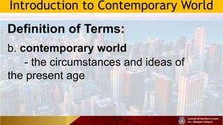 Introduction to Contemporary World
Definition of Terms:
b. contemporary world
- the circumstances and ideas of
the present age
 