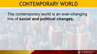 CONTEMPORARY WORLD
The contemporary world is an ever-changing
mix of social and political changes.
 