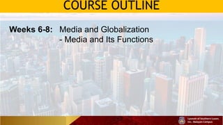 COURSE OUTLINE
Weeks 6-8: Media and Globalization
- Media and Its Functions
 