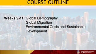 COURSE OUTLINE
Weeks 9-11: Global Demography
Global Migration
Environmental Crisis and Sustainable
Development
 