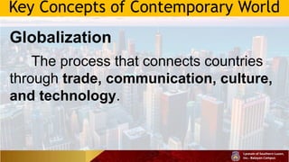 Key Concepts of Contemporary World
Globalization
The process that connects countries
through trade, communication, culture,
and technology.
 