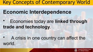 Key Concepts of Contemporary World
Economic Interdependence
• Economies today are linked through
trade and technology.
• A crisis in one country can affect the
world.
 
