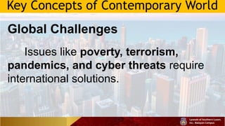Key Concepts of Contemporary World
Global Challenges
Issues like poverty, terrorism,
pandemics, and cyber threats require
international solutions.
 