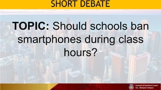 SHORT DEBATE
TOPIC: Should schools ban
smartphones during class
hours?
 