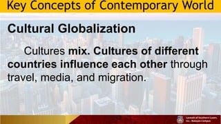 Key Concepts of Contemporary World
Cultural Globalization
Cultures mix. Cultures of different
countries influence each other through
travel, media, and migration.
 