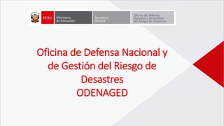 Oficina de Defensa Nacional y
de Gestión del Riesgo de
Desastres
ODENAGED
 